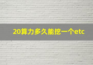 20算力多久能挖一个etc