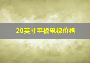 20英寸平板电视价格