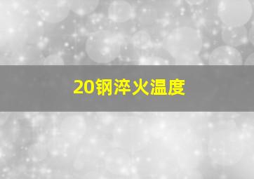 20钢淬火温度