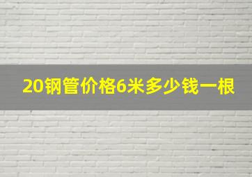 20钢管价格6米多少钱一根