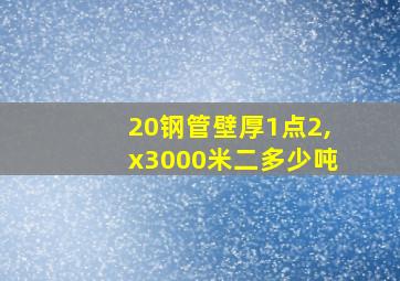 20钢管壁厚1点2,x3000米二多少吨