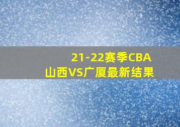 21-22赛季CBA山西VS广厦最新结果