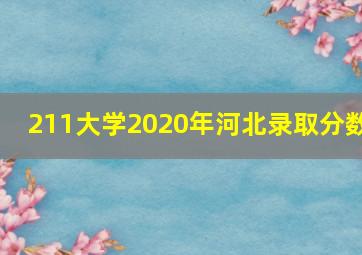 211大学2020年河北录取分数