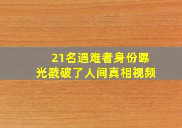 21名遇难者身份曝光戳破了人间真相视频