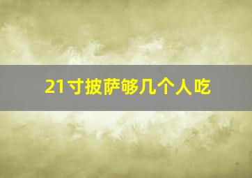 21寸披萨够几个人吃