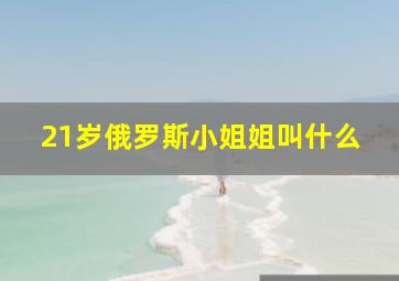 21岁俄罗斯小姐姐叫什么