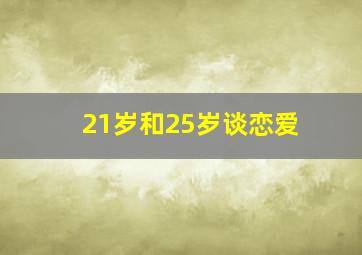 21岁和25岁谈恋爱