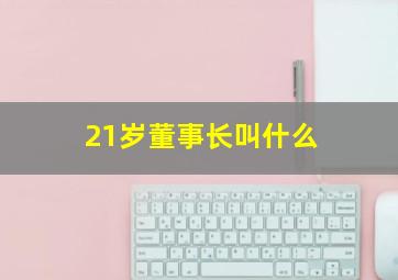 21岁董事长叫什么