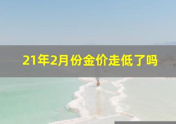 21年2月份金价走低了吗