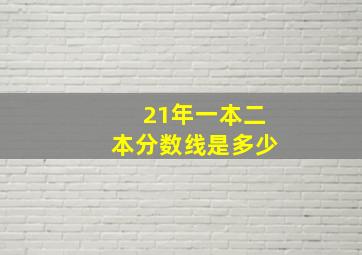 21年一本二本分数线是多少