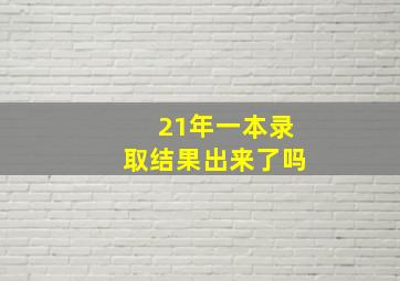 21年一本录取结果出来了吗