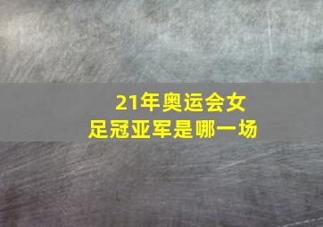 21年奥运会女足冠亚军是哪一场