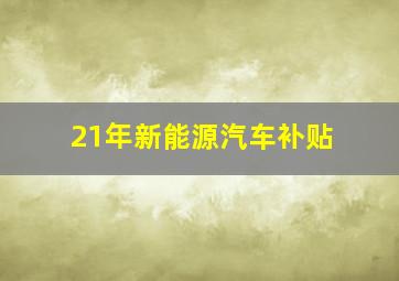 21年新能源汽车补贴