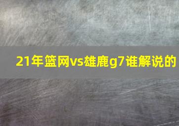 21年篮网vs雄鹿g7谁解说的