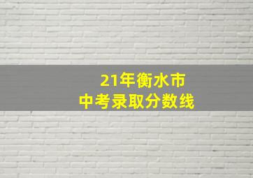 21年衡水市中考录取分数线