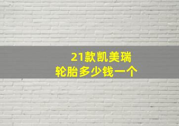 21款凯美瑞轮胎多少钱一个