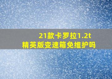 21款卡罗拉1.2t精英版变速箱免维护吗