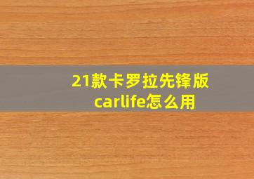 21款卡罗拉先锋版carlife怎么用