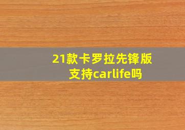 21款卡罗拉先锋版支持carlife吗