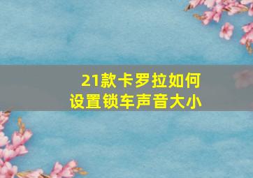 21款卡罗拉如何设置锁车声音大小