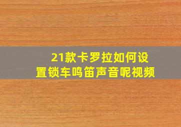 21款卡罗拉如何设置锁车鸣笛声音呢视频