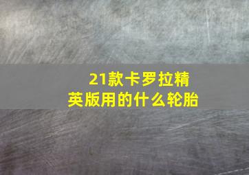 21款卡罗拉精英版用的什么轮胎