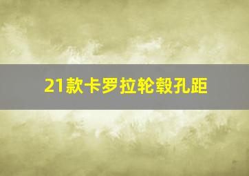 21款卡罗拉轮毂孔距