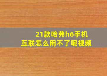 21款哈弗h6手机互联怎么用不了呢视频