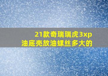 21款奇瑞瑞虎3xp油底壳放油螺丝多大的