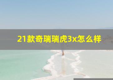 21款奇瑞瑞虎3x怎么样