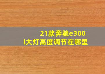 21款奔驰e300l大灯高度调节在哪里