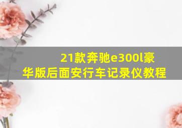 21款奔驰e300l豪华版后面安行车记录仪教程