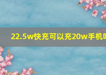 22.5w快充可以充20w手机吗