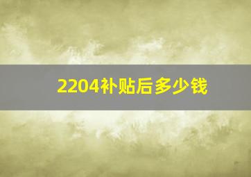 2204补贴后多少钱