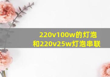 220v100w的灯泡和220v25w灯泡串联