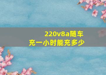 220v8a随车充一小时能充多少