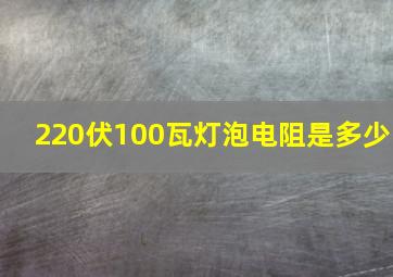 220伏100瓦灯泡电阻是多少