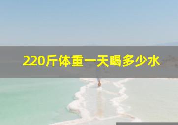 220斤体重一天喝多少水