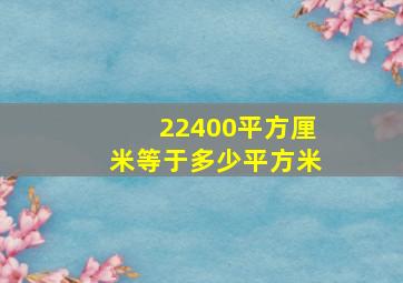 22400平方厘米等于多少平方米