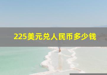 225美元兑人民币多少钱