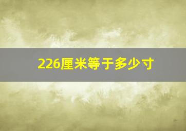 226厘米等于多少寸