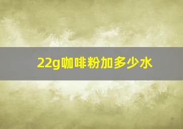 22g咖啡粉加多少水