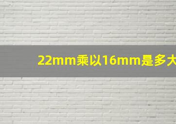 22mm乘以16mm是多大