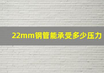 22mm钢管能承受多少压力