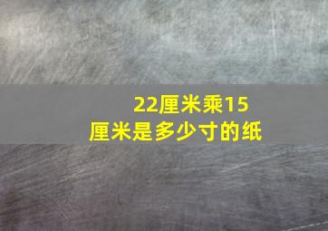 22厘米乘15厘米是多少寸的纸