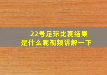 22号足球比赛结果是什么呢视频讲解一下