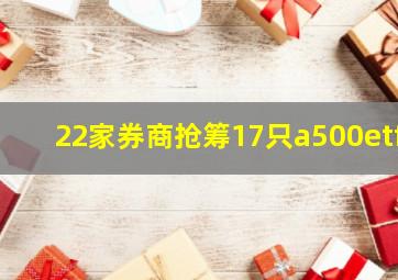 22家券商抢筹17只a500etf