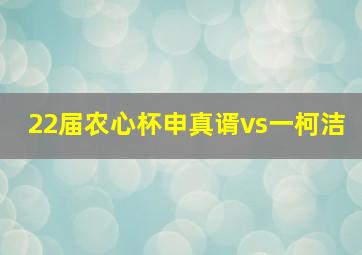 22届农心杯申真谞vs一柯洁