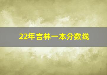 22年吉林一本分数线