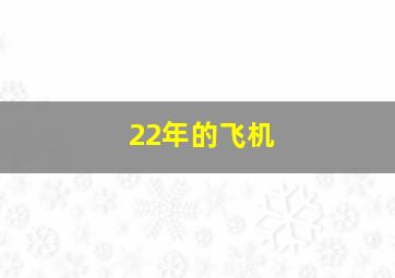 22年的飞机